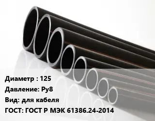 Труба полиэтиленовая 125 Ру8 для кабеля ГОСТ: ГОСТ Р МЭК 61386.24-2014